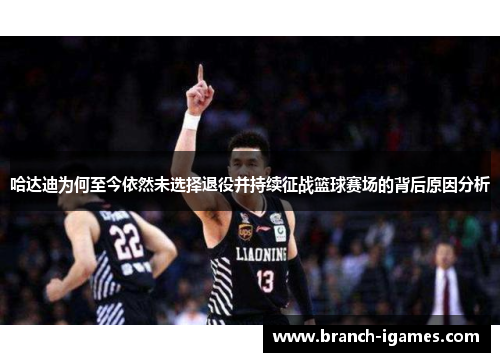 哈达迪为何至今依然未选择退役并持续征战篮球赛场的背后原因分析