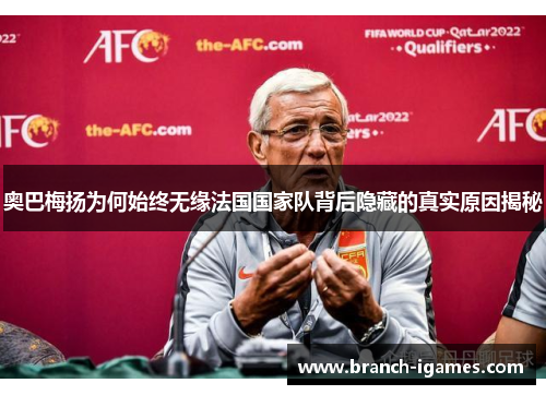 奥巴梅扬为何始终无缘法国国家队背后隐藏的真实原因揭秘