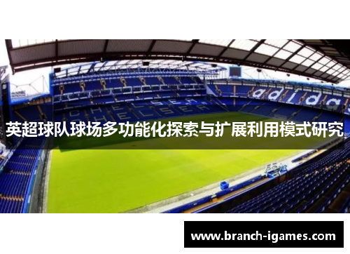 英超球队球场多功能化探索与扩展利用模式研究 英超球队球场多功能化探索与扩展利用模式研究