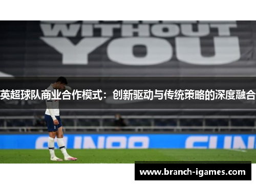 英超球队商业合作模式：创新驱动与传统策略的深度融合
