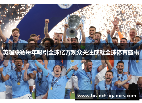 英超联赛每年吸引全球亿万观众关注成就全球体育盛事 英超联赛每年吸引全球亿万观众关注成就全球体育盛事