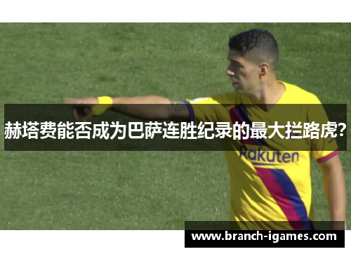赫塔费能否成为巴萨连胜纪录的最大拦路虎? 赫塔费能否成为巴萨连胜纪录的最大拦路虎?
