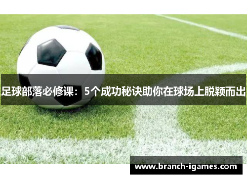 足球部落必修课:5个成功秘诀助你在球场上脱颖而出 足球部落必修课:5个成功秘诀助你在球场上脱颖而出