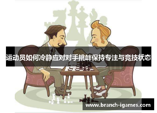 运动员如何冷静应对对手挑衅保持专注与竞技状态 运动员如何冷静应对对手挑衅保持专注与竞技状态