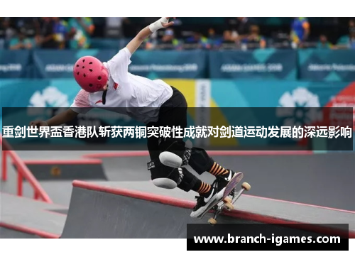重剑世界盃香港队斩获两铜突破性成就对剑道运动发展的深远影响