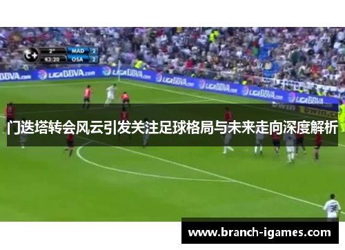 门迭塔转会风云引发关注足球格局与未来走向深度解析