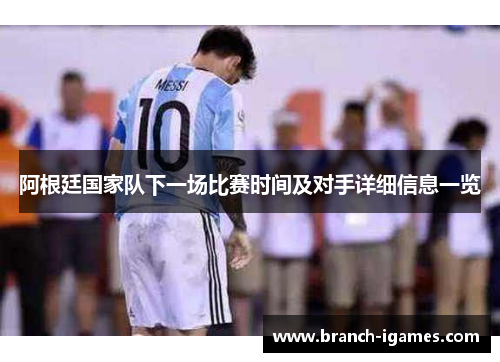 阿根廷国家队下一场比赛时间及对手详细信息一览 阿根廷国家队下一场比赛时间及对手详细信息一览