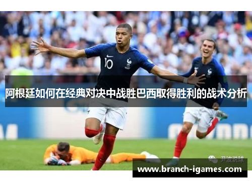 阿根廷如何在经典对决中战胜巴西取得胜利的战术分析