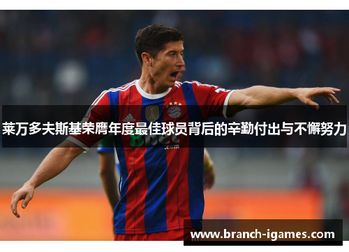 莱万多夫斯基荣膺年度最佳球员背后的辛勤付出与不懈努力