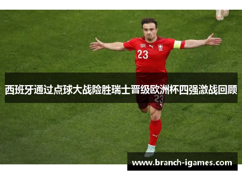 西班牙通过点球大战险胜瑞士晋级欧洲杯四强激战回顾 西班牙通过点球大战险胜瑞士晋级欧洲杯四强激战回顾