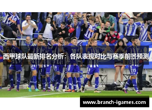 西甲球队最新排名分析:各队表现对比与赛季前景预测 西甲球队最新排名分析:各队表现对比与赛季前景预测