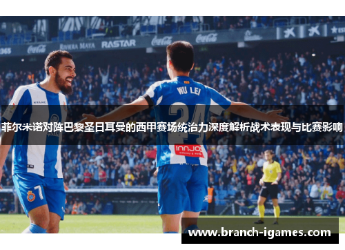 菲尔米诺对阵巴黎圣日耳曼的西甲赛场统治力深度解析战术表现与比赛影响