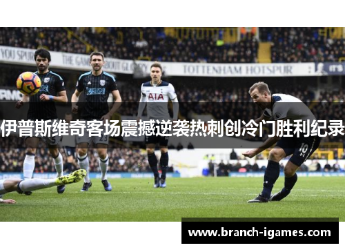 伊普斯维奇客场震撼逆袭热刺创冷门胜利纪录 伊普斯维奇客场震撼逆袭热刺创冷门胜利纪录