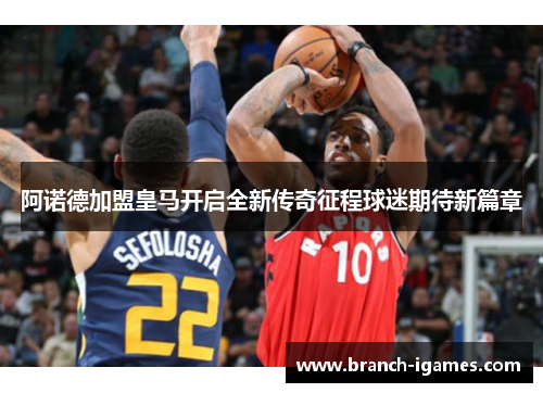 阿诺德加盟皇马开启全新传奇征程球迷期待新篇章