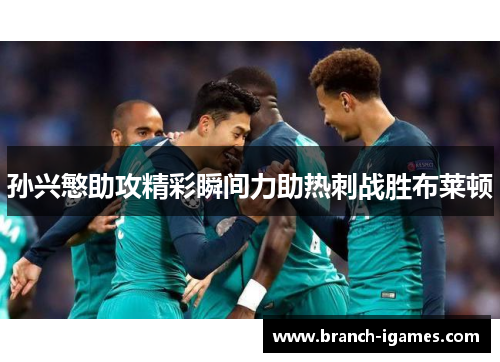 孙兴慜助攻精彩瞬间力助热刺战胜布莱顿